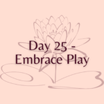Day 25 - Embrace Play