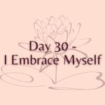 Day 30 -I Embrace Myself