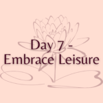 Day 7 - Embrace Leisure
